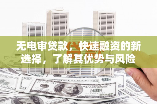 路桥无电审贷款，快速融资的新选择，了解其优势与风险