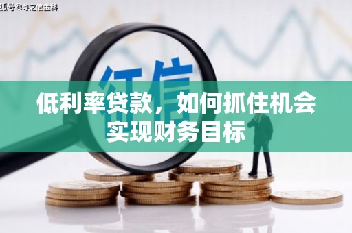 路桥低利率贷款，如何抓住机会实现财务目标