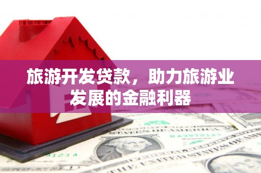路桥旅游开发贷款，助力旅游业发展的金融利器