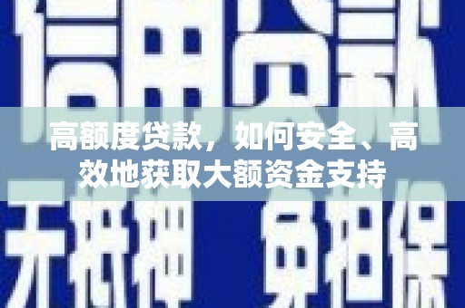 路桥高额度贷款，如何安全、高效地获取大额资金支持