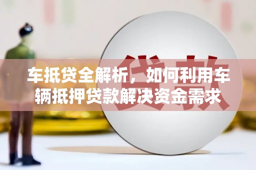 路桥车抵贷全解析，如何利用车辆抵押贷款解决资金需求