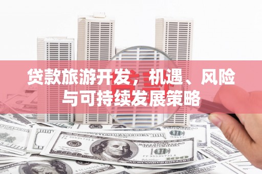 路桥贷款旅游开发，机遇、风险与可持续发展策略
