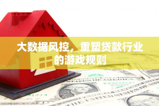 路桥大数据风控，重塑贷款行业的游戏规则
