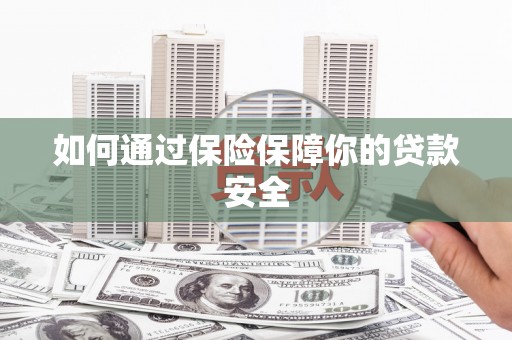 路桥如何通过保险保障你的贷款安全