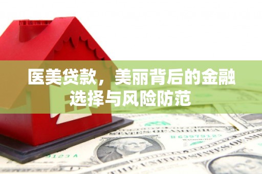 路桥医美贷款，美丽背后的金融选择与风险防范
