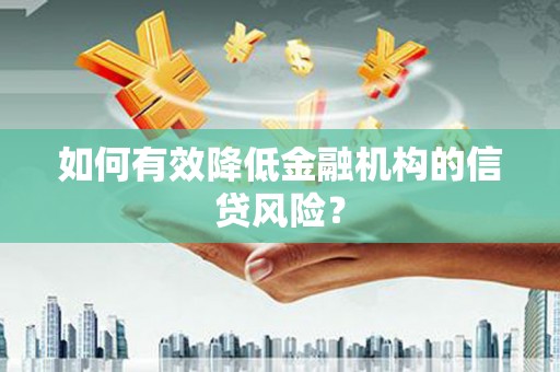 路桥如何有效降低金融机构的信贷风险？