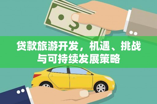 路桥贷款旅游开发，机遇、挑战与可持续发展策略
