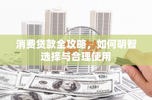 路桥消费贷款全攻略，如何明智选择与合理使用