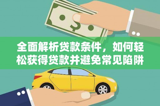 路桥全面解析贷款条件，如何轻松获得贷款并避免常见陷阱