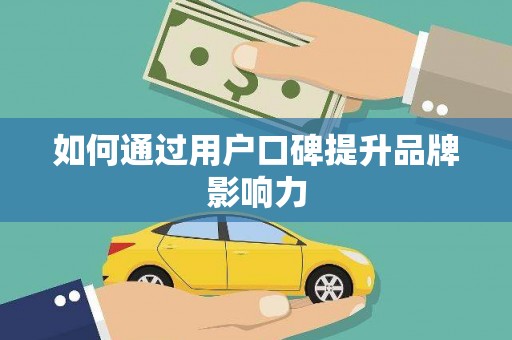 路桥如何通过用户口碑提升品牌影响力