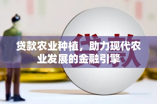 路桥贷款农业种植，助力现代农业发展的金融引擎