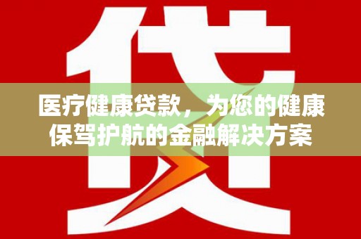路桥医疗健康贷款，为您的健康保驾护航的金融解决方案