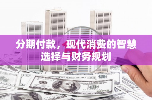 路桥分期付款，现代消费的智慧选择与财务规划