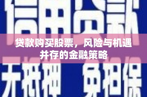 路桥贷款购买股票，风险与机遇并存的金融策略