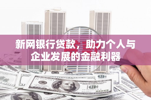 路桥新网银行贷款，助力个人与企业发展的金融利器