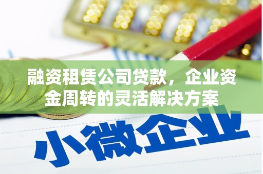 路桥融资租赁公司贷款，企业资金周转的灵活解决方案
