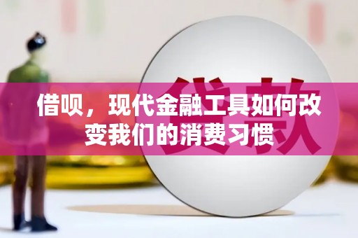 路桥借呗，现代金融工具如何改变我们的消费习惯