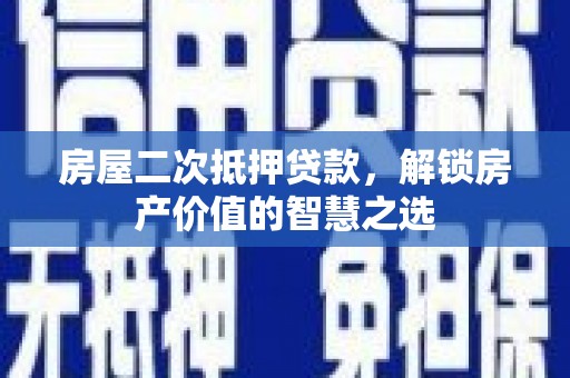 路桥房屋二次抵押贷款，解锁房产价值的智慧之选