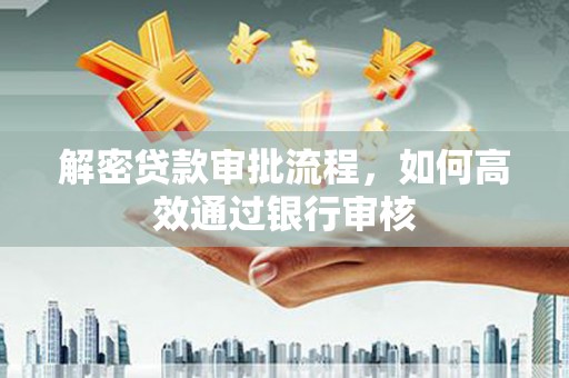 路桥解密贷款审批流程，如何高效通过银行审核