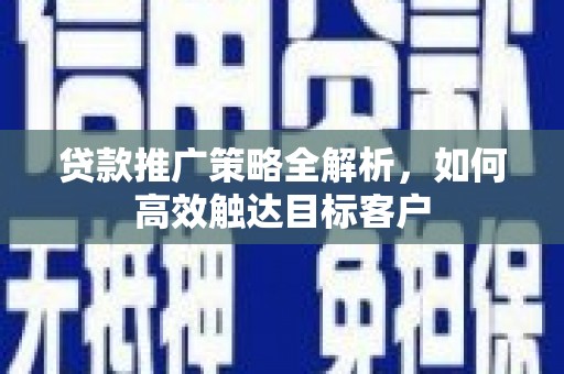 路桥贷款推广策略全解析，如何高效触达目标客户