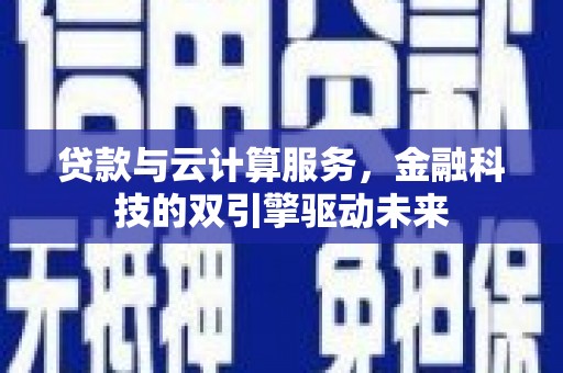 路桥贷款与云计算服务，金融科技的双引擎驱动未来