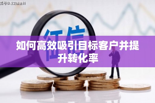 路桥如何高效吸引目标客户并提升转化率