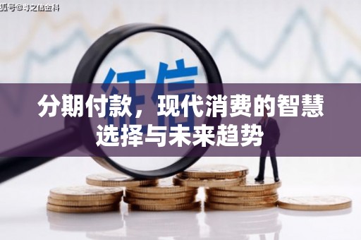路桥分期付款，现代消费的智慧选择与未来趋势