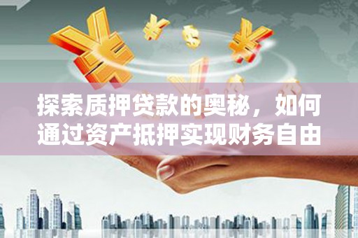 路桥探索质押贷款的奥秘，如何通过资产抵押实现财务自由