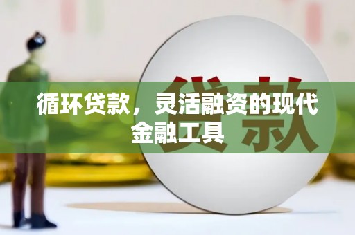 路桥循环贷款，灵活融资的现代金融工具