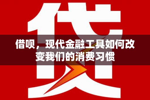 路桥借呗，现代金融工具如何改变我们的消费习惯