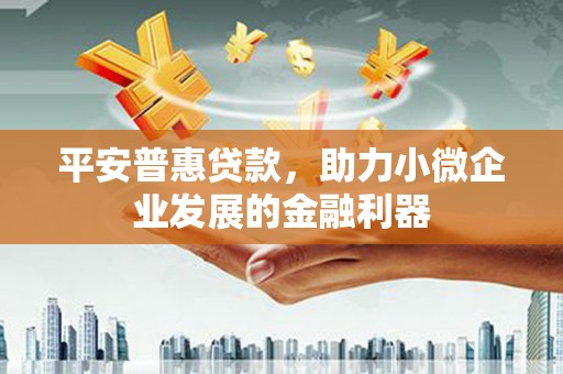 路桥平安普惠贷款，助力小微企业发展的金融利器