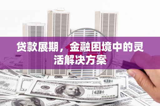 路桥贷款展期，金融困境中的灵活解决方案