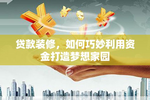 路桥贷款装修，如何巧妙利用资金打造梦想家园