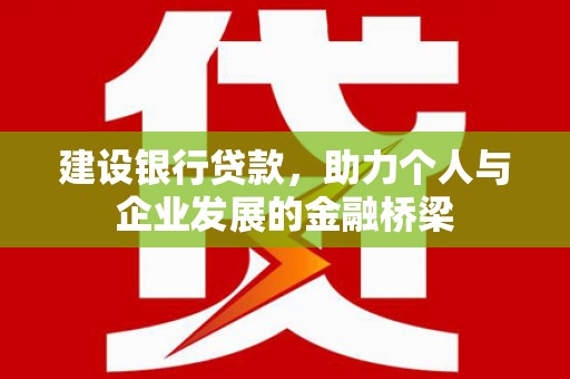 路桥建设银行贷款，助力个人与企业发展的金融桥梁