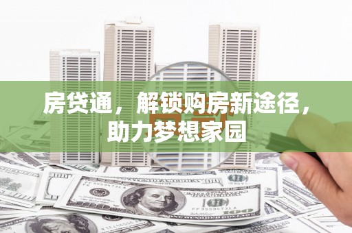 路桥房贷通，解锁购房新途径，助力梦想家园