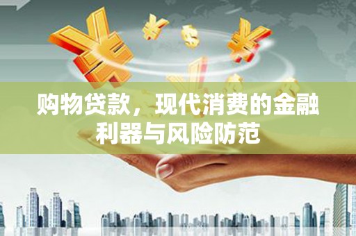 路桥购物贷款，现代消费的金融利器与风险防范