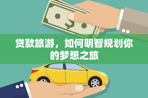 路桥贷款旅游，如何明智规划你的梦想之旅
