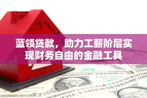 路桥蓝领贷款，助力工薪阶层实现财务自由的金融工具