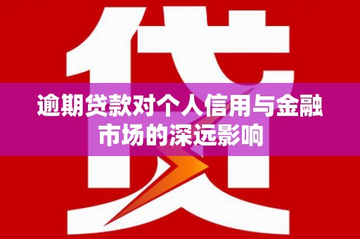 路桥逾期贷款对个人信用与金融市场的深远影响