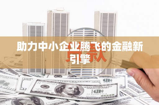 路桥助力中小企业腾飞的金融新引擎