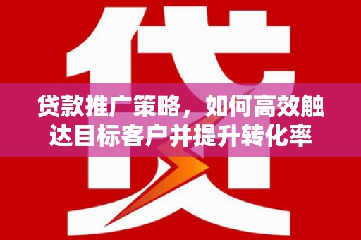 路桥贷款推广策略，如何高效触达目标客户并提升转化率