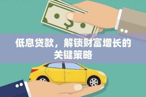 路桥低息贷款，解锁财富增长的关键策略