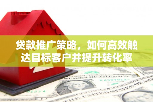 路桥贷款推广策略，如何高效触达目标客户并提升转化率