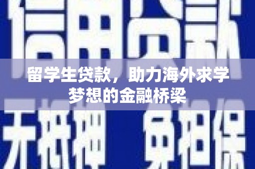 路桥留学生贷款，助力海外求学梦想的金融桥梁