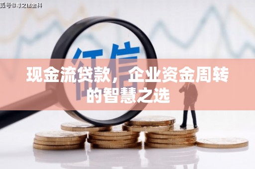 路桥现金流贷款，企业资金周转的智慧之选