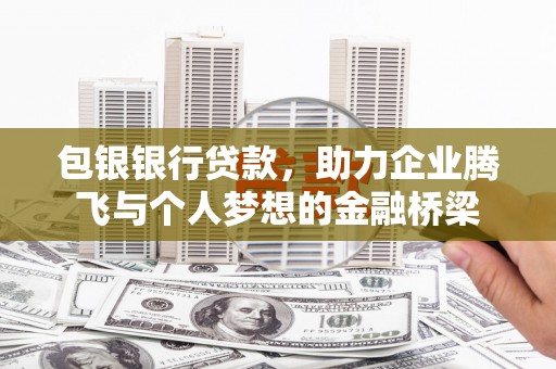 路桥包银银行贷款，助力企业腾飞与个人梦想的金融桥梁