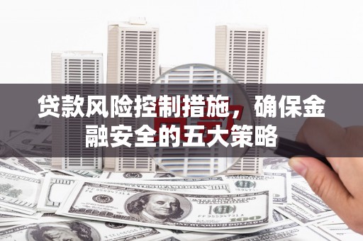 路桥贷款风险控制措施，确保金融安全的五大策略