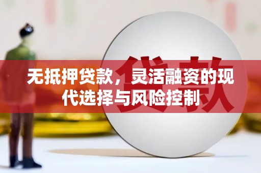 路桥无抵押贷款，灵活融资的现代选择与风险控制