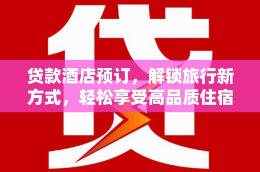 路桥贷款酒店预订，解锁旅行新方式，轻松享受高品质住宿