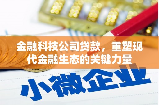 路桥金融科技公司贷款，重塑现代金融生态的关键力量